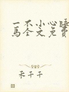 一不小心睡了竹马全文免费阅读