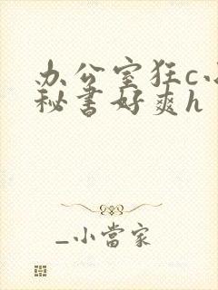 办公室狂c小雪秘书好爽h