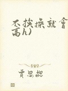 不挨操就会死(高h)