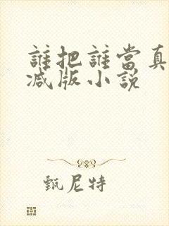 谁把谁当真未删减版小说