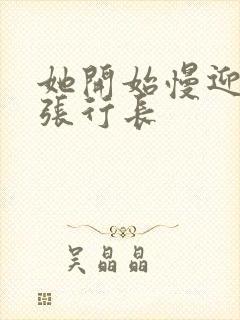 她开始慢迎迎合张行长