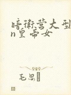 暗卫营大型hpn皇帝女