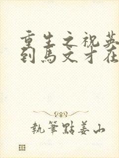 重生之祝英台遇到马文才在线阅读