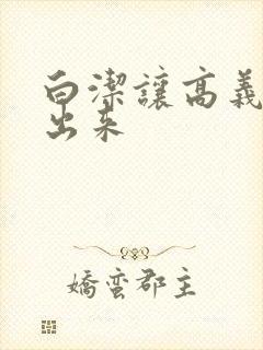 白洁让高义别拔出来