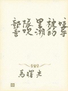 部队里被咬住花蒂吹潮的导演是谁封面