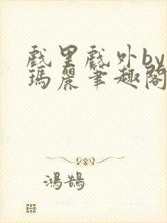 戏里戏外by苏玛丽笔趣阁全文免费阅读