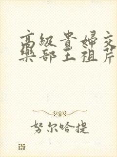 高级贵妇交换俱乐部王祖芹