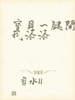 宝贝～腿开大点我添添