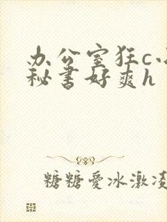 办公室狂c小雪秘书好爽h