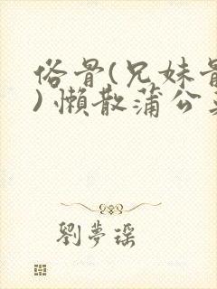 俗骨(兄妹骨科) 懒散蒲公英结局封面