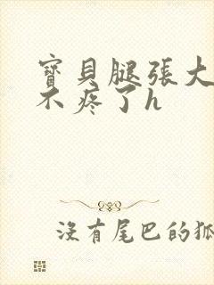 宝贝腿张大点就不疼了h