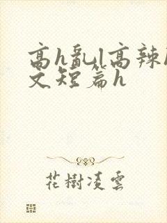 高h乱l高辣h文短篇h