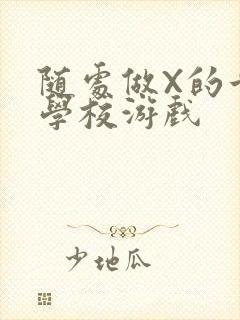 随处做X的世界学校游戏