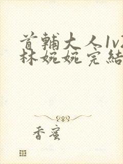 首辅大人1v2林婉婉完结了吗