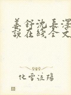 姜舒沈长泽的小说在线全文免费阅读笔趣阁