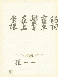 坐在学霸的大紫根上背单词