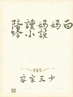 陪读妈妈白嫩呻吟小说