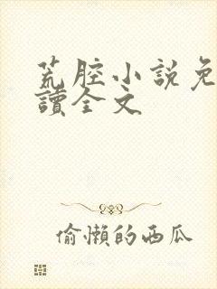 荒腔小说免费阅读全文