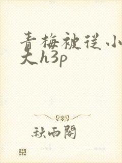 青梅被从小摸到大h3p