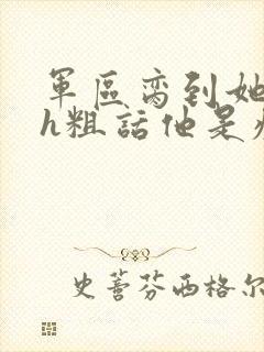 军区脔到她哭hh粗话他是疯批