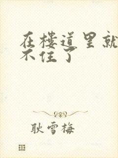 在楼道里就控制不住了