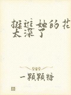 挺进她的花苞啊太深了