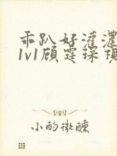 乖趴好灌浓精h1v1顾霆琛视频