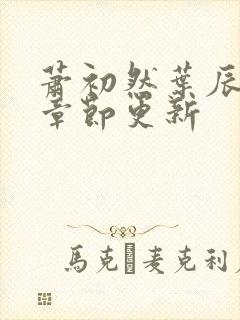 萧初然叶辰最新章节更新