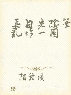 长日光阴笔趣阁乱作一团