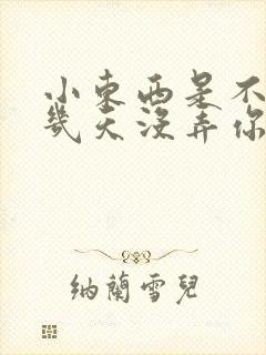 小东西是不是好几天没弄你了