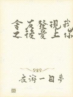 舍友发现我是双之后爱上你的字