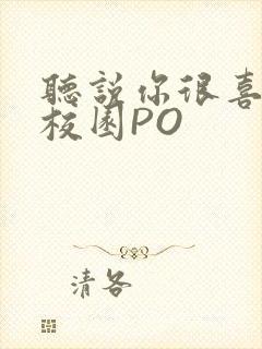 听说你很喜欢我校园PO