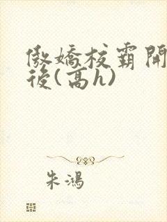 傲娇校霸开荤以后(高h)