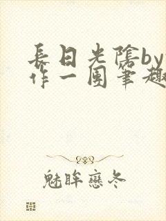 长日光阴by乱作一团笔趣阁免费阅读无