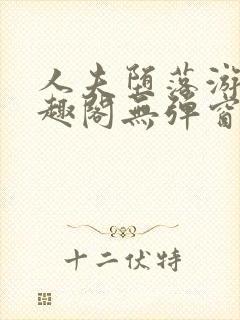 人夫堕落游戏笔趣阁无弹窗