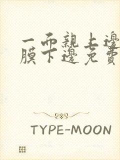 一面亲上边一面膜下边免费阅读