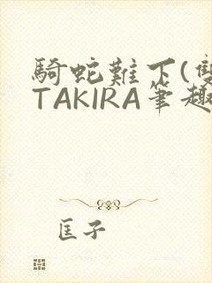 骑蛇难下(双)TAKIRA笔趣阁