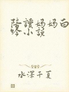陪读妈妈白嫩呻吟小说