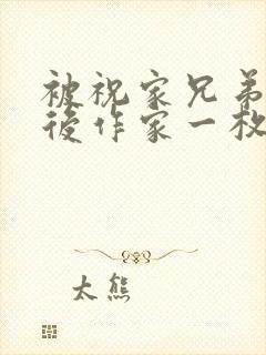 被祝家兄弟共享后作家一枚夹心饼