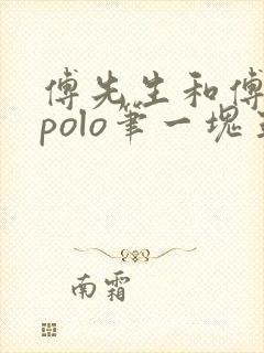 傅先生和傅太太polo笔一块五花肉