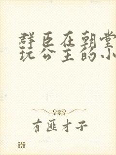 群臣在朝堂上却玩公主的小说