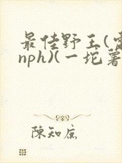 最佳野王(电竞nph)(一坨薯饼)