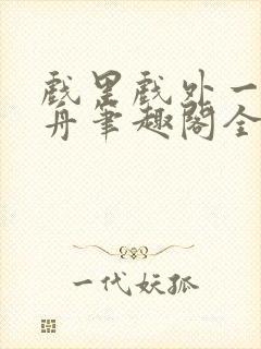 戏里戏外一叶孤舟笔趣阁全文