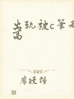 出轨被c笔趣阁高