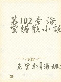 第102章 浴室缠欢小说