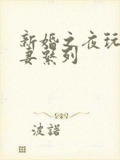 新婚之夜玩弄人妻系列