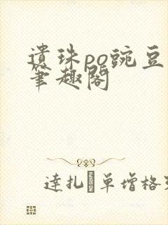 遗珠po豌豆荚笔趣阁