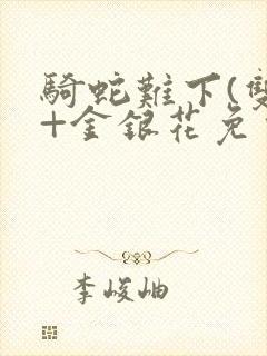 骑蛇难下(双)+金银花免费