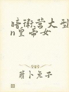 暗卫营大型hpn皇帝女