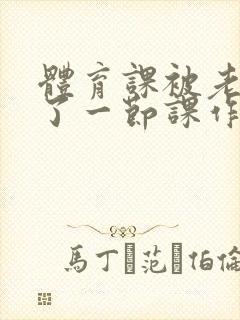 体育课被老师C了一节课作文